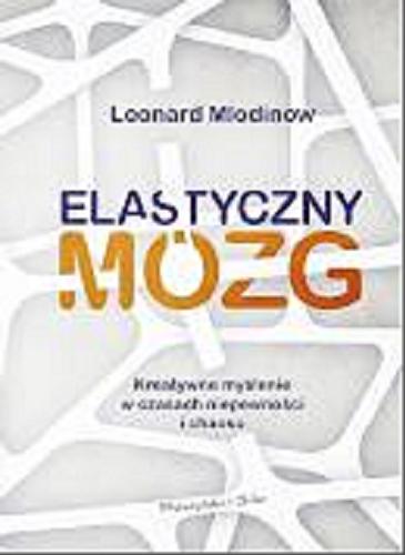Okładka książki Elastyczny mózg : kreatywne myślenie w czasach niepewności i chaosu / Leonard Mlodinow ; przełożyła Magda Witkowska.