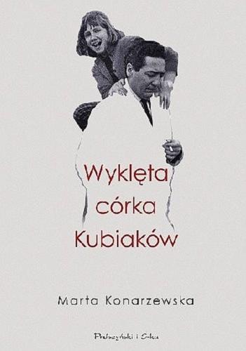 Okładka książki Wyklęta córka Kubiaków / Marta Konarzewska z Małgą Kubiak rozmowa w snach, w snach.