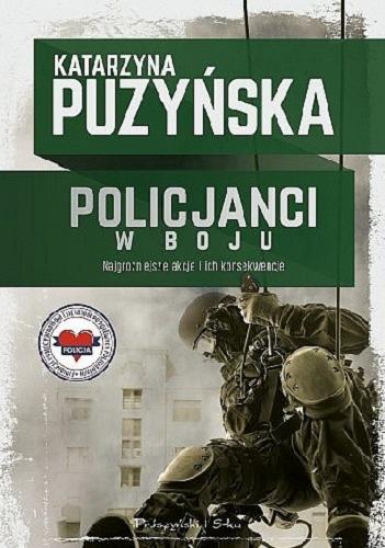 Okładka książki Policjanci w boju : najgroźniejsze akcje i ich konsekwencje / Katarzyna Puzyńska.