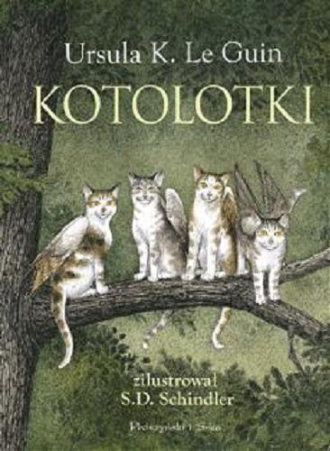 Okładka książki Kotolotki / Ursula K. Le Guin ; przełożyła Maciejka Mazan ; zilustrował S.D. Schindler.