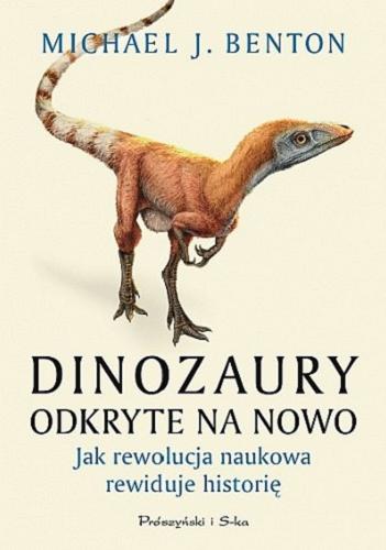 Okładka książki Dinozaury odkryte na nowo : jak rewolucja naukowa rewiduje historię / Michael J. Benton ; przełożył Andrzej Hołdys.