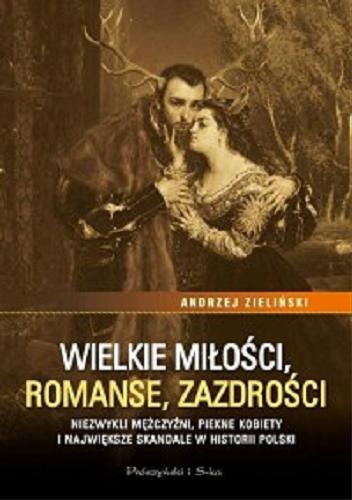 Okładka książki Wielkie miłości, romanse, zazdrości : niezwykli mężczyźni, piękne kobiety i największe skandale w historii Polski / Andrzej Zieliński.