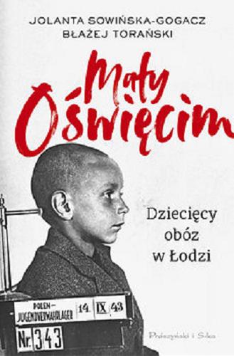 Okładka książki Mały Oświęcim : dziecięcy obóz w Łodzi / Jolanta Sowińska-Gogacz, Błażej Torański.