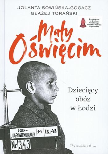 Okładka książki Mały Oświęcim : dziecięcy obóz w Łodzi / Jolanta Sowińska-Gogacz, Błażej Torański.