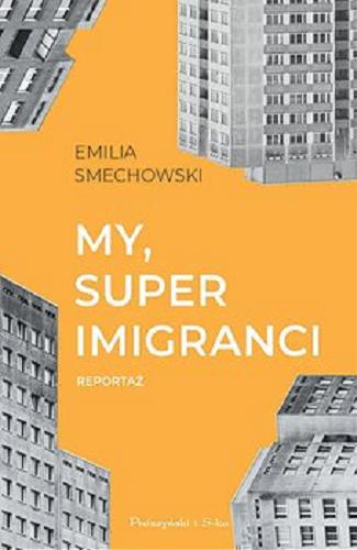 Okładka książki My, super imigranci : [E-book] reportaż / Emilia Smechowski ; przełożył Bartosz Nowacki.