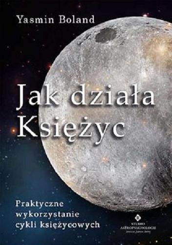 Okładka książki Jak działa księżyc : [E-book] Praktyczne wykorzystanie cykli księżycowych / Yasmin Boland ; [tłumaczenie Katarzyna Franckiewicz].