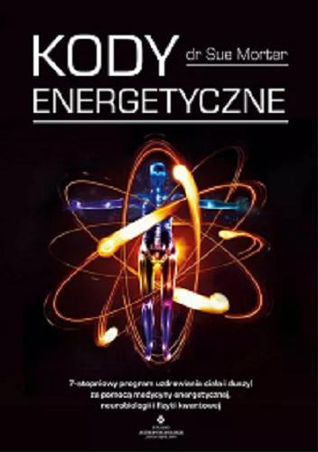 Okładka książki Kody energetyczne : 7-stopniowy program uzdrawiania ciała i duszy za pomocą medycyny energetycznej, neurobiologii i fizyki kwantowej / dr Sue Morter ; [tłumaczenie Kamila Knockenhauer].