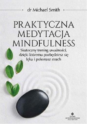 Okładka książki Praktyczna medytacja mindfulness : [E-book] skuteczny trening uważności, dzięki któremu pozbędziesz się lęku i pokonasz strach / Michael Smith ; [tłumaczenie Bartosz Bartkiewicz].
