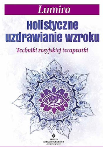 Okładka książki Holistyczne uzdrawianie wzroku : techniki rosyjskiej terapeutki / Lumira ; [tłumaczenie: Kamila Petrikowska].
