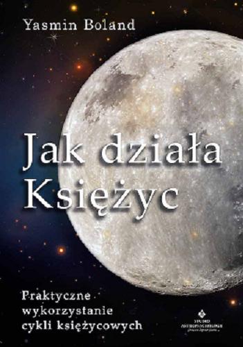 Okładka  Jak działa Księżyc : praktyczne wykorzystanie cykli księżycowych / Yasmin Boland ; [tłumaczenie: Katarzyna Franckiewicz].
