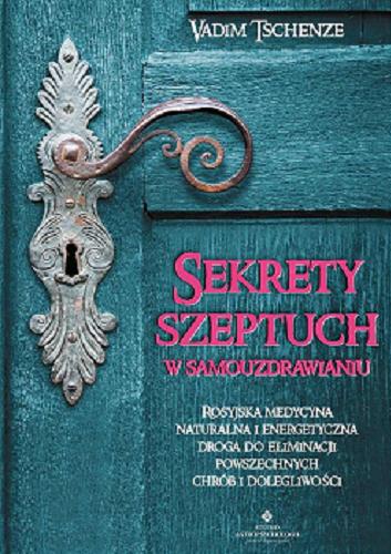 Okładka książki Sekrety szeptuch w samouzdrawianiu : rosyjska medycyna naturalna i energetyczna drogą do eliminacji powszechnych chorób i dolegliwości / Vadim Tschenze ; [tłumaczenie: Piotr Lewiński].