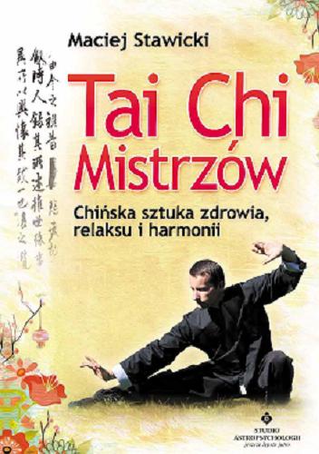 Okładka  Tai Chi mistrzów : chińska sztuka zdrowia, relaksu i harmonii / Maciej Stawicki.