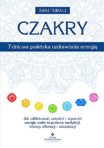 Okładka  Czakry : 7-dniowa praktyka uzdrawiania energią : jak odblokować, oczyścić i wyzwolić energię czakr za pomocą medytacji, intencji, afirmacji i wizualizacji / Shai Tubali ; [tłumaczenie: Kamila Knockenhauer].