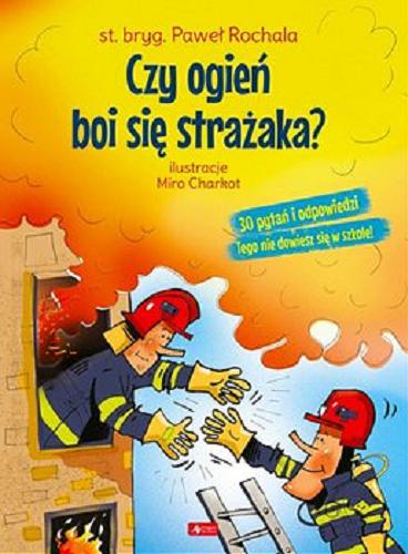 Okładka  Czy ogień boi się strażaka? / Paweł Rochala ; ilustracje Miro Charkot.