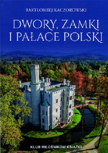 Okładka książki Dwory, zamki i pałace Polski / Bartłomiej Kaczorowski.