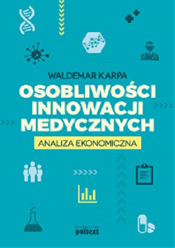 Okładka książki Osobliwości innowacji medycznych : analiza ekonomiczna / Waldemar Karpa.