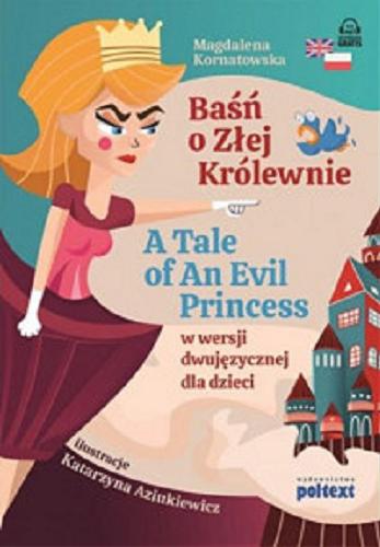 Okładka książki Baśń o Złej Królewnie = A tale of an Evil Princess : w wersji dwujęzycznej dla dzieci / Magdalena Kornatowska ; ilustracje Katarzyna Aziukiewicz ; [tłumaczenie Christopher Moore].