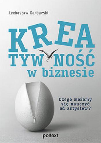 Okładka książki Kreatywność w biznesie : czego możemy się nauczyć od artystów? / Lechosław Garbarski.