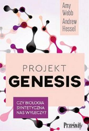 Okładka  Projekt Genesis : czy biologia syntetyczna nas wyleczy? / Amy Webb, Andrew Hessel ; przekład Aleksandra Samson-Banasik.