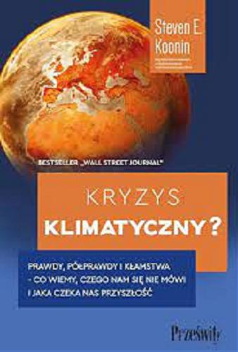 Okładka książki Kryzys klimatyczny? : prawdy, półprawdy i kłamstwa - co wiemy, czego nam się nie mówi i jaka czeka nas przyszłość / Steven E. Koonin ; przekład Tamara Woińska.