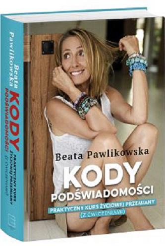 Okładka książki Kody podświadomości : praktyczny kurs życiowej przemiany (z ćwiczeniami) / Beata Pawlikowska.