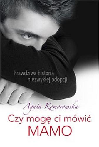 Okładka książki Czy mogę ci mówić mamo [E-book] : prawdziwa historia niezwykłej adopcji / Agata Komorowska.