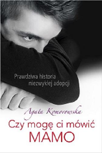 Okładka książki Czy mogę ci mówić mamo : prawdziwa historia niezwykłej adopcji / Agata Komorowska.