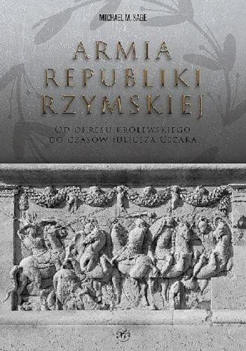 Okładka książki Armia Republiki Rzymskiej : od okresu królewskiego do czasów Juliusza Cezara / Michael M. Sage ; tłumaczenie Konrad Ziółkowski-Ramza.