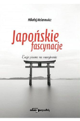 Okładka książki Japońskie fascynacje : eseje pisane na marginesie / Mikołaj Melanowicz.