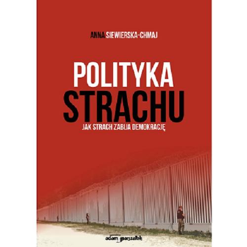 Okładka książki Polityka strachu : jak strach zabija demokrację / Anna Siewierska-Chmaj.