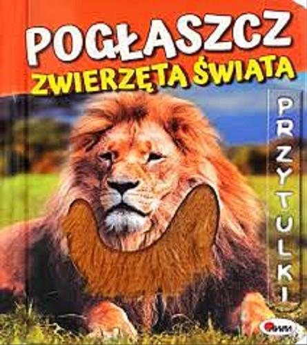 Okładka książki Pogłaszcz zwierzęta świata / [tekst ; opracowanie redakcyjne Natalia Kawałko-Dzikowska].