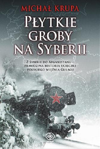 Okładka książki Płytkie groby na Syberii / Micha Krupa ; słowem wstępnym opatrzył Neal Ascherson ; przełożyła Maja Justyna.