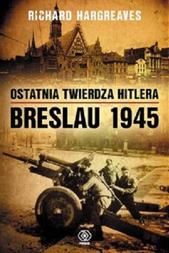 Okładka książki Ostatnia twierdza Hitlera : Breslau 1945 / Richard Hargreaves ; przełożył Tomasz Fiedorek.