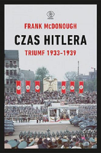 Okładka książki Czas Hitlera. Tom 1, Triumf 1933-1939 / Frank McDonough ; przekład Tomasz Fiedorek.
