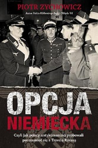 Okładka książki Opcja niemiecka czyli Jak polscy antykomuniści próbowali porozumieć się z III Rzeszą / Piotr Zychowicz.