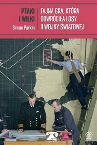 Okładka książki Ptaki i wilki : tajna gra, która odwróciła losy II wojny światowej / Simon Parkin ; przełożyli Adam Bukowski i Jacek Środa.