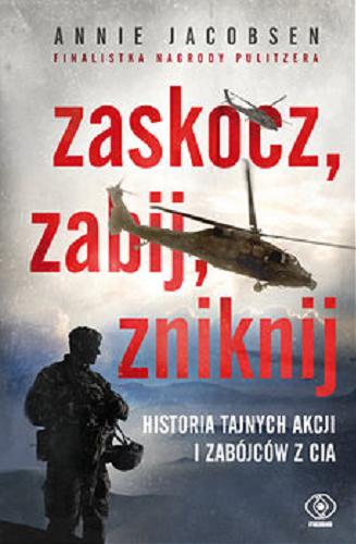 Okładka książki Zaskocz, zabij, zniknij / Annie Jacobsen ; przełożyli Katarzyna Bażyńska-Chojnacka, Piotr Chojnacki.