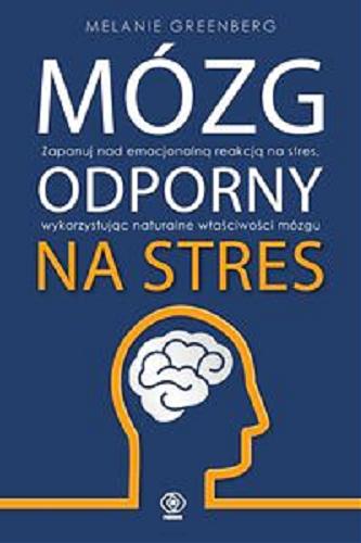 Okładka książki Mózg odporny na stres : zapanuj nad emocjonalną reakcją na stres, wykorzystując naturalne właściwości mózgu / Melanie Greenberg ; przełożyła Bożena Jóźwiak.