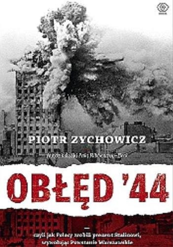 Okładka książki Obłęd `44 czyli Jak Polacy zrobili prezent Stalinowi, wywołując Powstanie Warszawskie / Piotr Zychowicz.