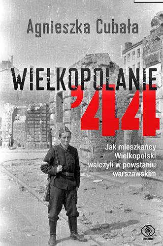 Okładka książki Wielkopolanie `44 : jak mieszkańcy Wielkopolski walczyli w powstaniu warszawskim / Agnieszka Cubała.