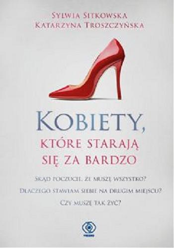 Okładka książki Kobiety, które starają się za bardzo / Sylwia Sitkowska, Katarzyna Troszczyńska.