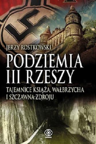 Okładka książki Podziemia III Rzeszy : tajemnice Książa, Wałbrzycha i Szczawna-Zdroju / Jerzy Rostkowski.