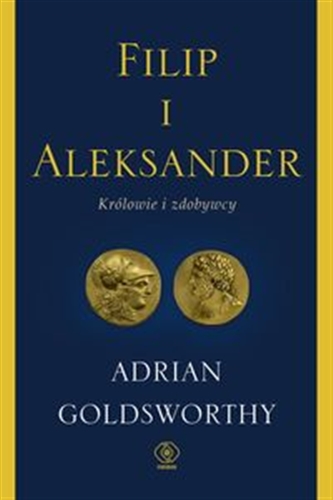 Okładka  Filip i Aleksander : królowie i zdobywcy / Adrian Goldsworthy ; przełożył Janusz Szczepański.