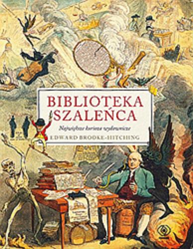 Okładka  Biblioteka szaleńca : największe kurioza wydawnicze / Edward Brooke-Hitching ; przełożył Janusz Szczepański.