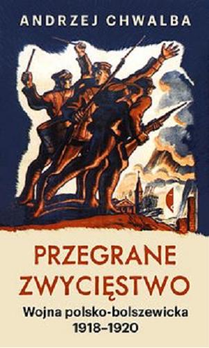 Okładka książki Przegrane zwycięstwo : wojna polsko-bolszewicka 1918-1920 / Andrzej Chwalba.