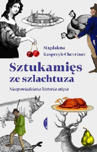 Okładka książki Sztukamięs ze szlachtuza : nieopowiedziana historia mięsa / Magdalena Kasprzyk-Chevriaux.