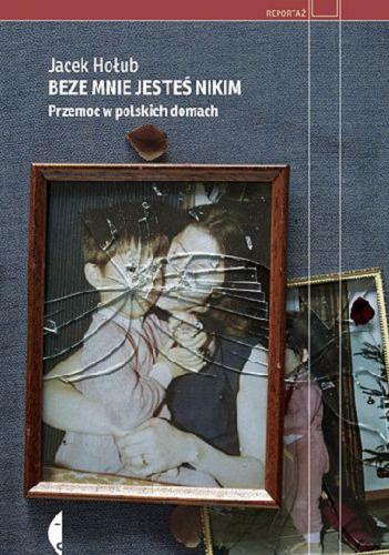 Okładka książki Beze mnie jesteś nikim : przemoc w polskich domach / Jacek Hołub.