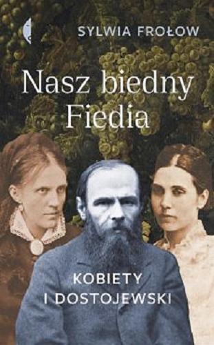 Okładka książki Nasz biedny Fiedia : kobiety i Dostojewski / Sylwia Frołow.