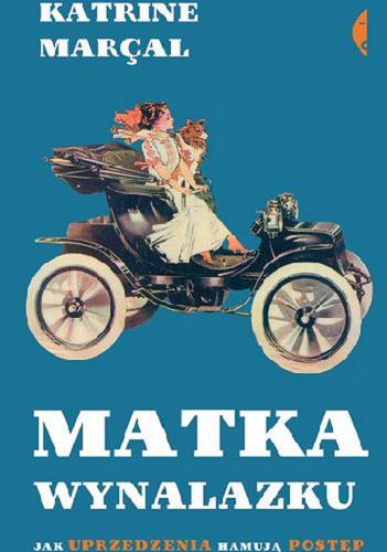 Okładka książki Matka wynalazku : jak uprzedzenia hamują postęp / Katrine Marçal ; przełożył Mariusz Kalinowski.