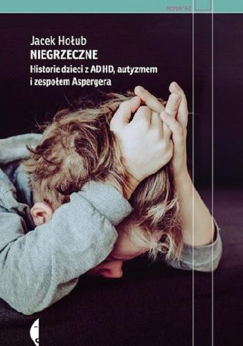 Okładka książki Niegrzeczne [E-book] : historie dzieci z ADHD, autyzmem i zespołem Aspergera / Jacek Hołub.